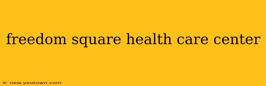 freedom square health care center