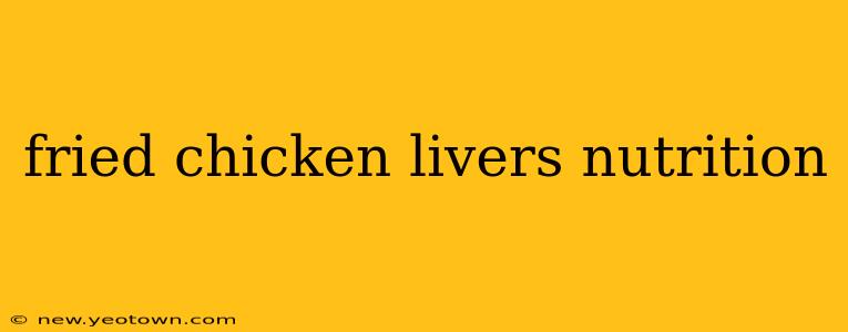 fried chicken livers nutrition