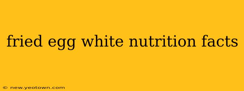 fried egg white nutrition facts