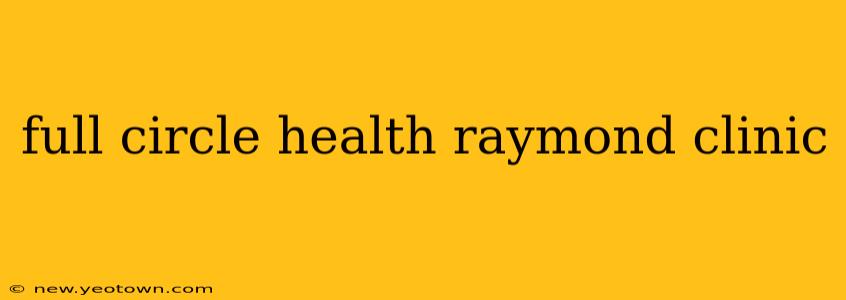 full circle health raymond clinic