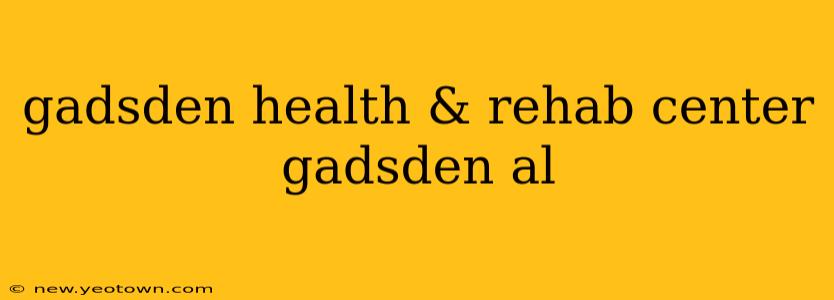 gadsden health & rehab center gadsden al