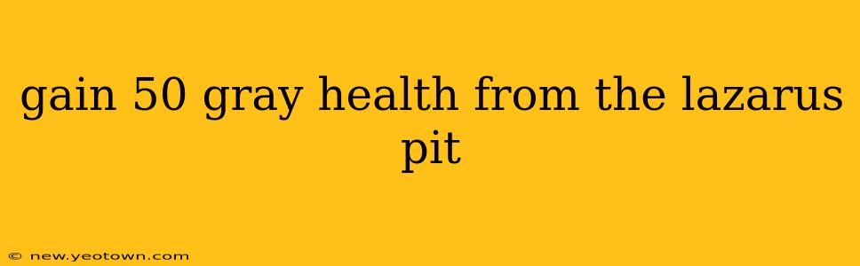 gain 50 gray health from the lazarus pit