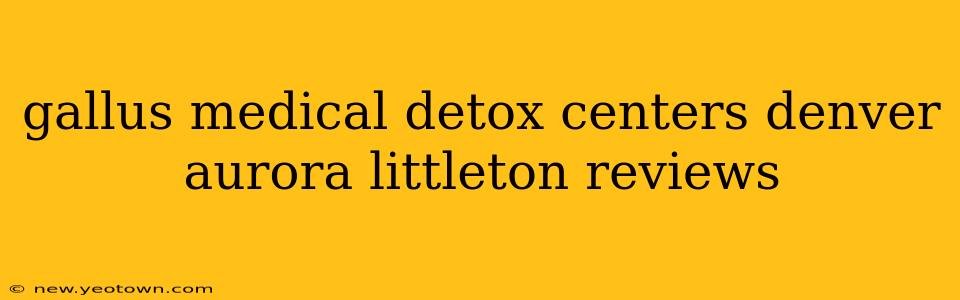 gallus medical detox centers denver aurora littleton reviews