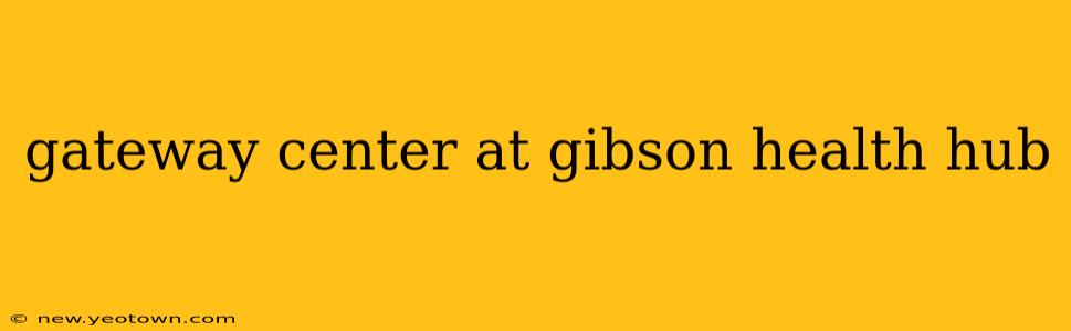 gateway center at gibson health hub