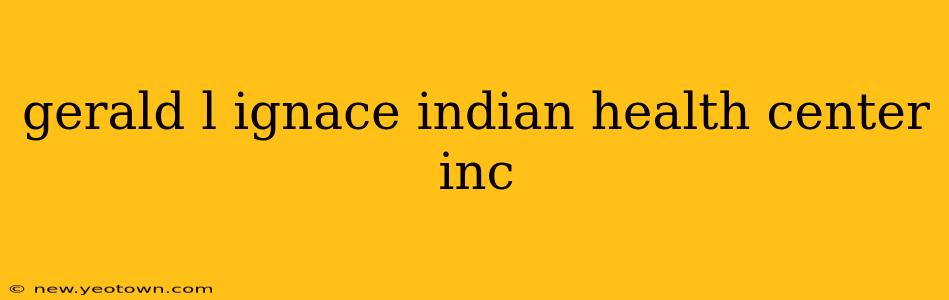 gerald l ignace indian health center inc