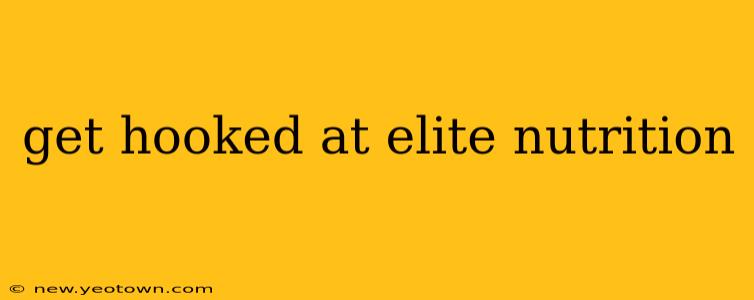 get hooked at elite nutrition