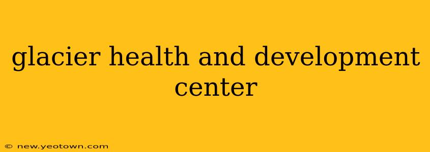 glacier health and development center