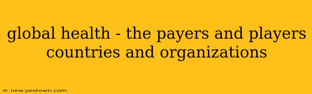 global health - the payers and players countries and organizations