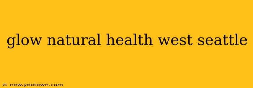 glow natural health west seattle