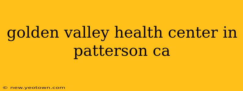 golden valley health center in patterson ca
