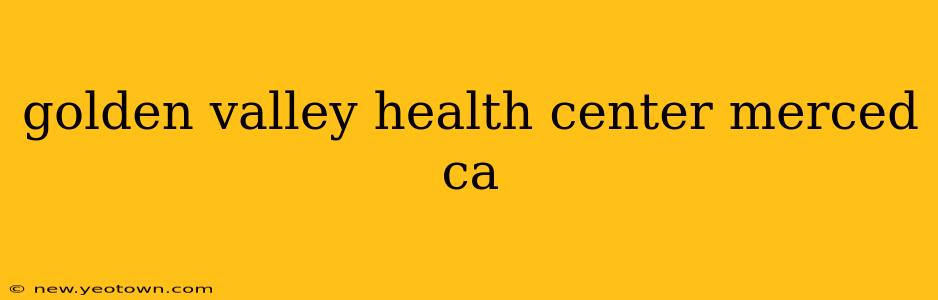 golden valley health center merced ca