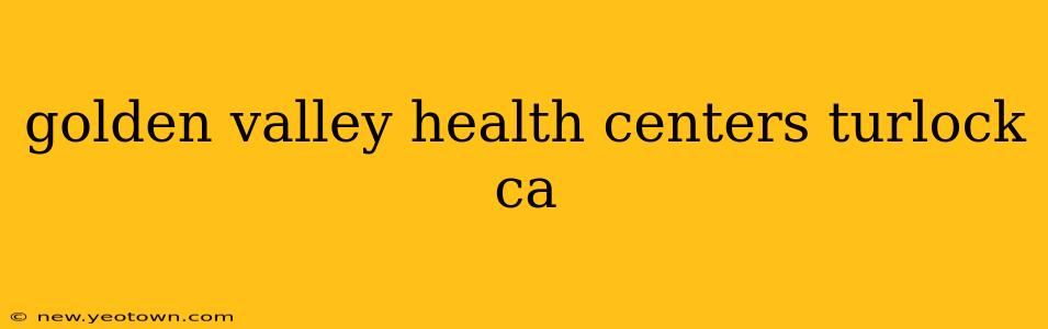 golden valley health centers turlock ca