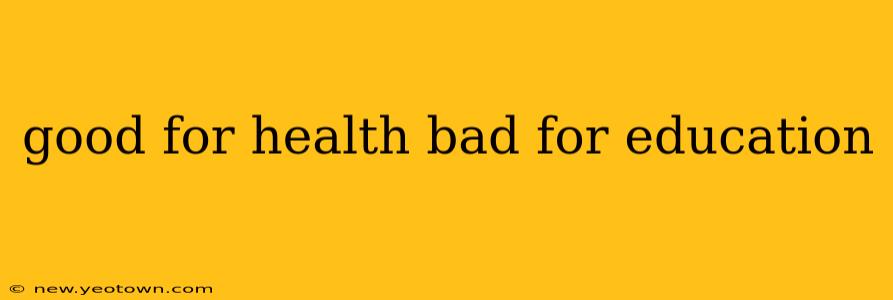 good for health bad for education