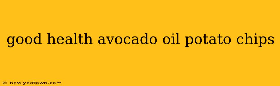 good health avocado oil potato chips