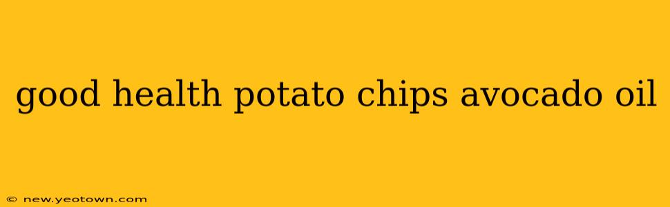 good health potato chips avocado oil