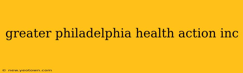greater philadelphia health action inc
