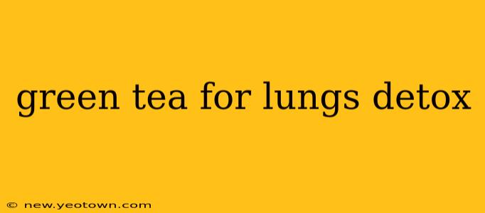 green tea for lungs detox