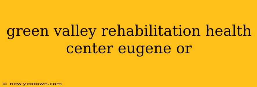 green valley rehabilitation health center eugene or