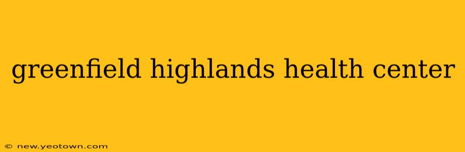 greenfield highlands health center