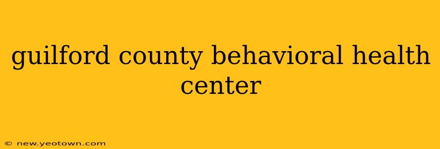 guilford county behavioral health center
