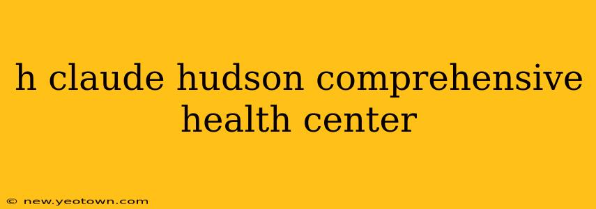 h claude hudson comprehensive health center