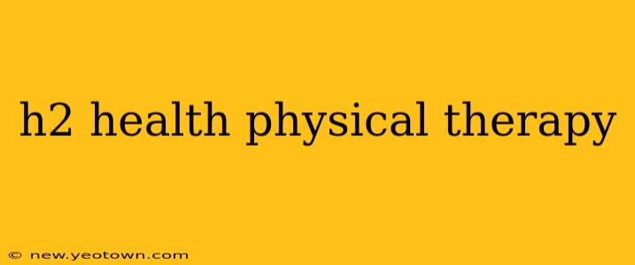 h2 health physical therapy