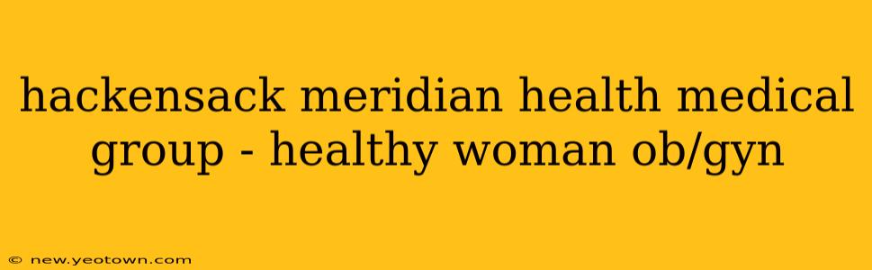 hackensack meridian health medical group - healthy woman ob/gyn