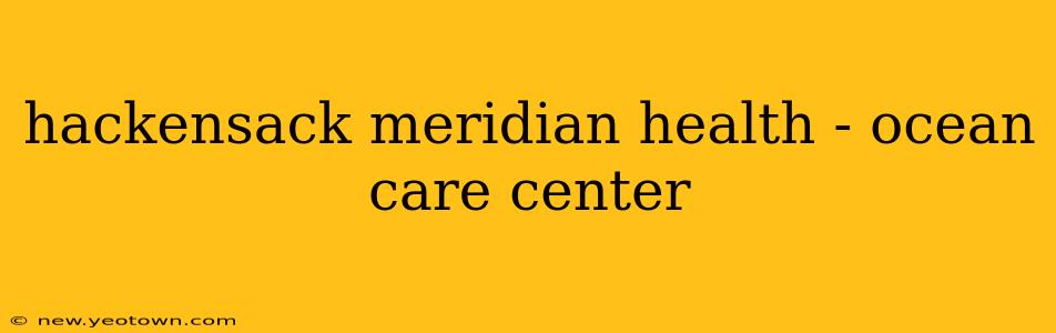 hackensack meridian health - ocean care center