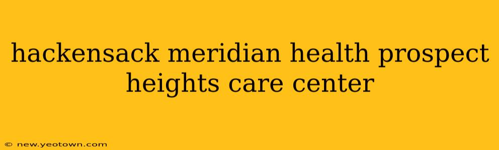 hackensack meridian health prospect heights care center