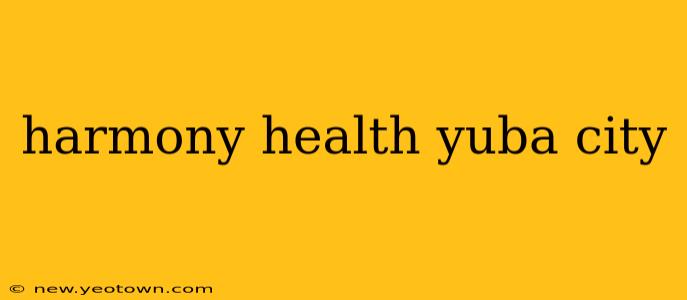 harmony health yuba city
