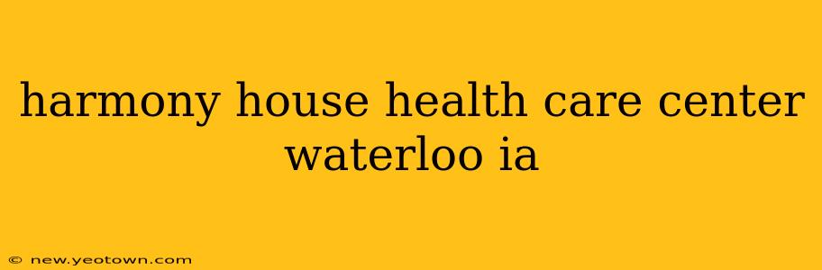 harmony house health care center waterloo ia