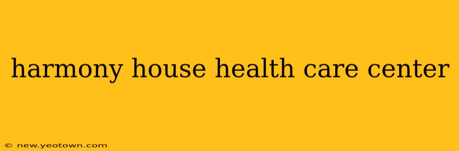 harmony house health care center