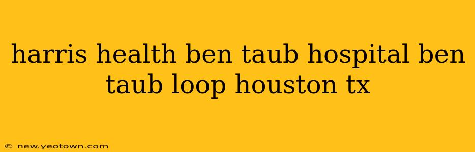 harris health ben taub hospital ben taub loop houston tx