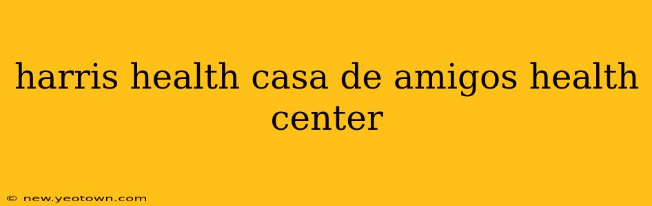 harris health casa de amigos health center