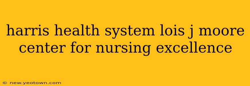 harris health system lois j moore center for nursing excellence