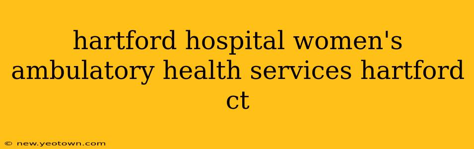 hartford hospital women's ambulatory health services hartford ct