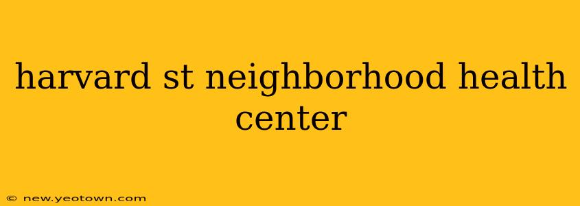 harvard st neighborhood health center