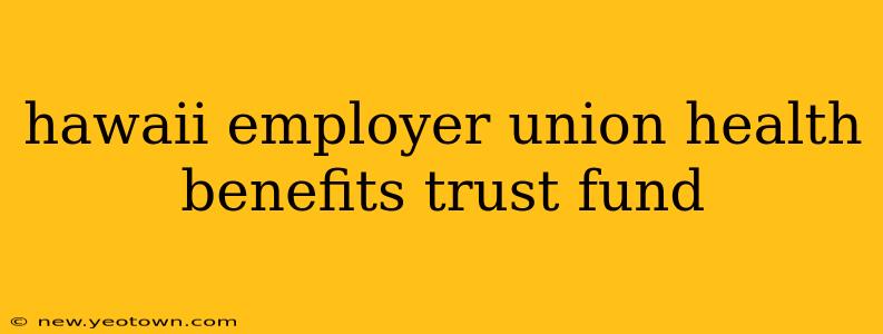 hawaii employer union health benefits trust fund