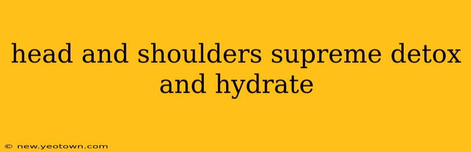 head and shoulders supreme detox and hydrate