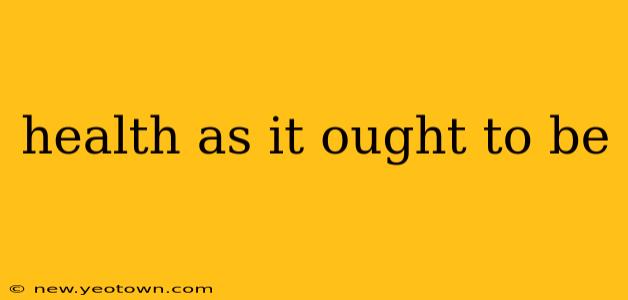 health as it ought to be