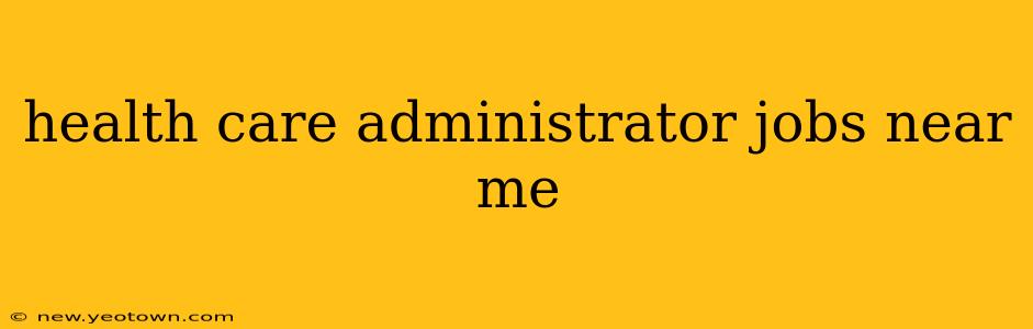 health care administrator jobs near me