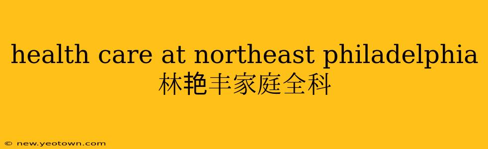 health care at northeast philadelphia 林艳丰家庭全科