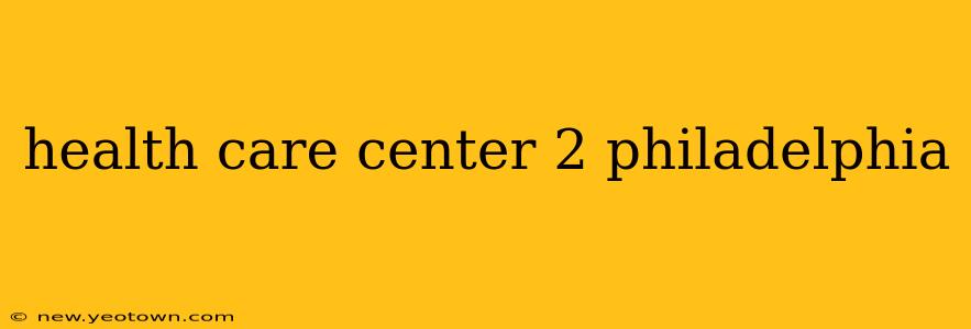 health care center 2 philadelphia
