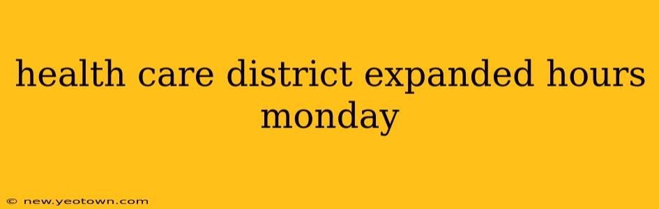 health care district expanded hours monday