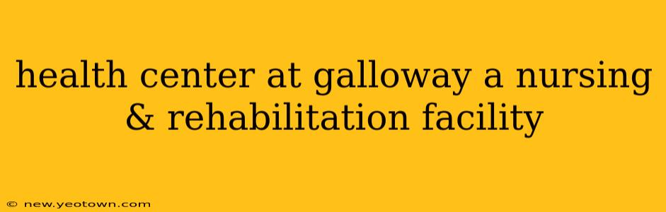 health center at galloway a nursing & rehabilitation facility