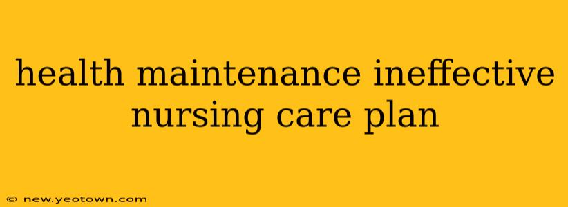 health maintenance ineffective nursing care plan