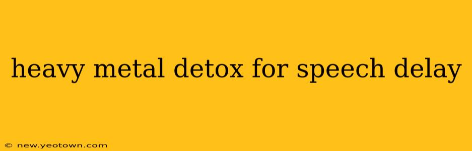 heavy metal detox for speech delay