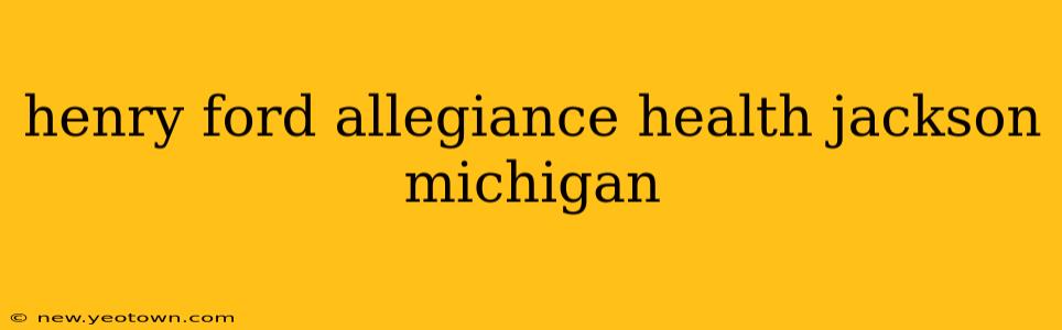 henry ford allegiance health jackson michigan