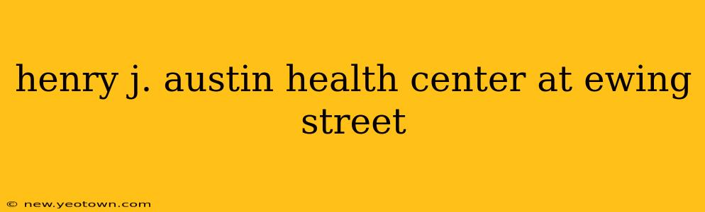 henry j. austin health center at ewing street