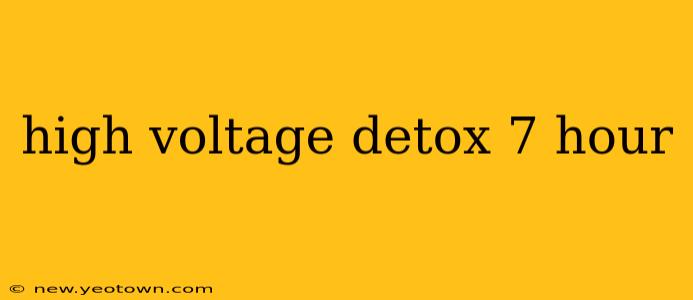 high voltage detox 7 hour
